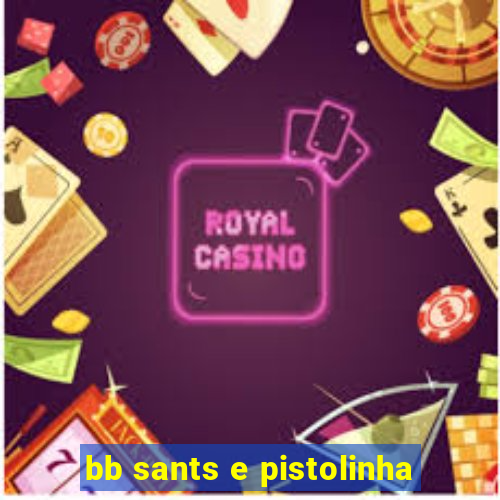 bb sants e pistolinha